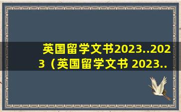 英国留学文书2023..2023（英国留学文书 2023..2023）